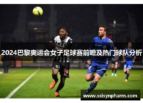 2024巴黎奥运会女子足球赛前瞻及热门球队分析
