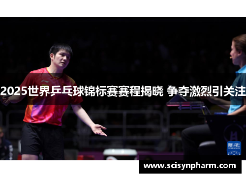 2025世界乒乓球锦标赛赛程揭晓 争夺激烈引关注