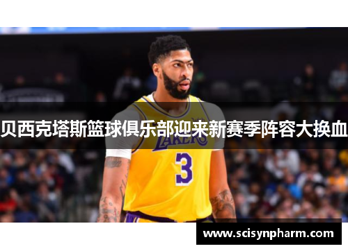 贝西克塔斯篮球俱乐部迎来新赛季阵容大换血