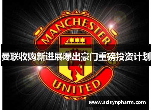 曼联收购新进展曝出豪门重磅投资计划