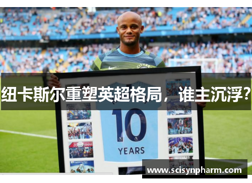 纽卡斯尔重塑英超格局，谁主沉浮？